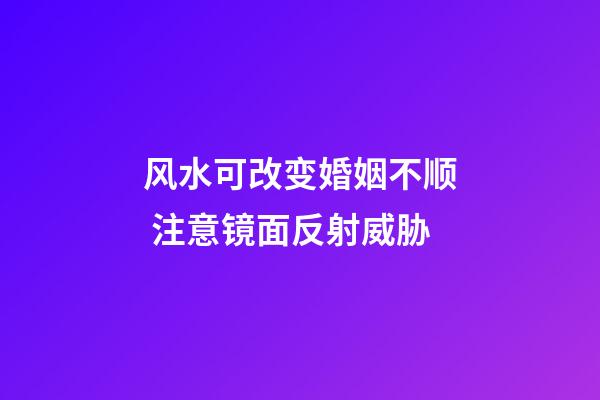 风水可改变婚姻不顺 注意镜面反射威胁